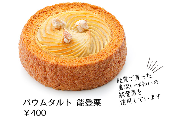 バウムタルト 能登栗￥400 能登で育った奥深い味わいの能登栗を使用しています