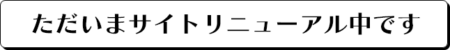 ただいまサイトリニューアル中です