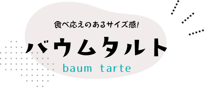 食べ応えのあるサイズ感!バウムタルト
